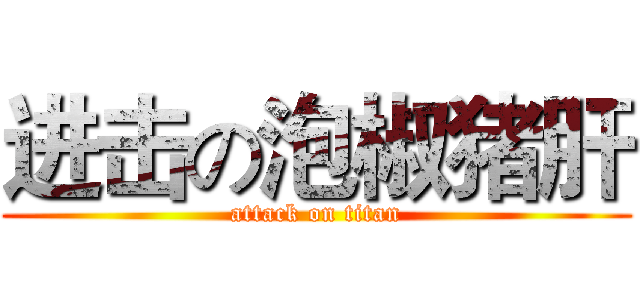进击の泡椒猪肝 (attack on titan)