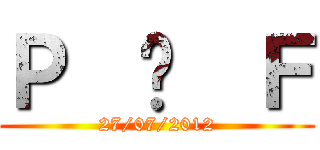 Ｐ  ♥  Ｆ (27/07/2012)