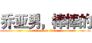 乔亚男，棒棒的 (attack on titan)