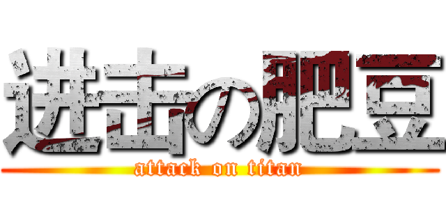进击の肥豆 (attack on titan)