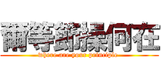爾等節操何在 (where are your principle )