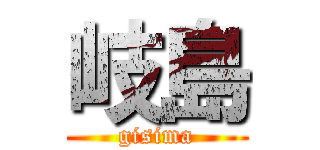 岐島 (gisima)