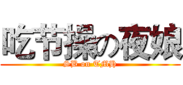 吃节操の夜娘 (SB on TMH)