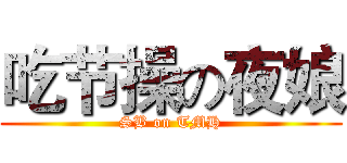 吃节操の夜娘 (SB on TMH)