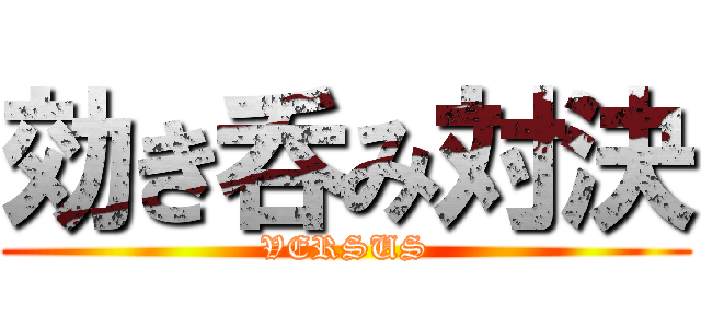 効き呑み対決 (VERSUS)