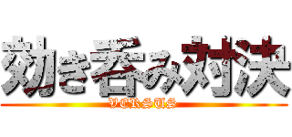 効き呑み対決 (VERSUS)