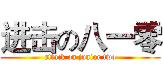 进击の八一零 (attack on junior two)