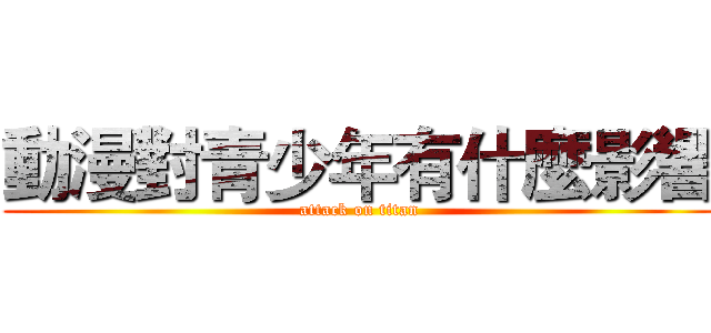 動漫對青少年有什麼影響 (attack on titan)