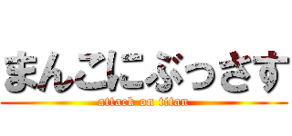 まんこにぶっさす (attack on titan)