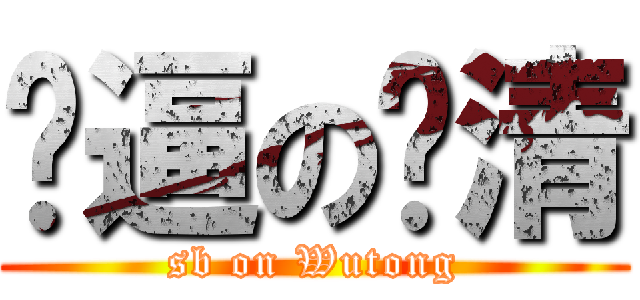 傻逼の绍清 (sb on Wutong)