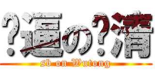 傻逼の绍清 (sb on Wutong)