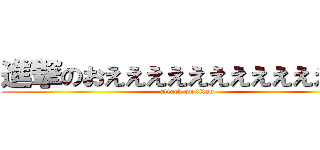 進撃のおえええええええええええええ (attack on titan)