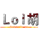 Ｌｏｌ 胡 (Subscribe me)