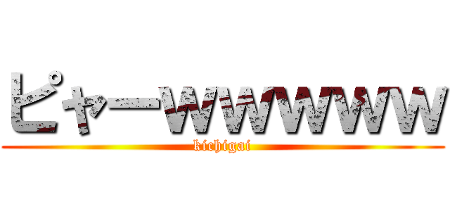 ピャーｗｗｗｗｗ (kichigai)