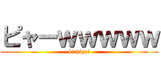 ピャーｗｗｗｗｗ (kichigai)