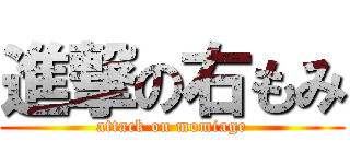 進撃の右もみ (attack on momiage)