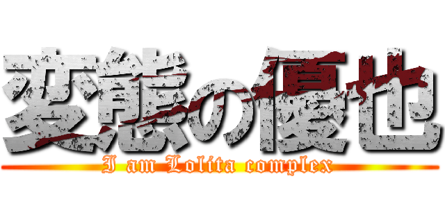 変態の優也 (I am Lolita complex)