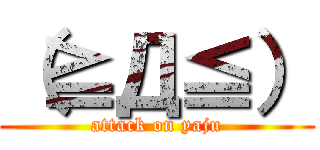 （≧Д≦） (attack on yaju)