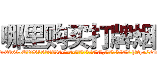 哪里购买打牌烟 (哪里购买打牌烟【电-186x2687x6963-Q278180069元-吉-药-业】我们做的是长期生意,靠的是老客户长期支持 http://sngk.net/rABPnm
)