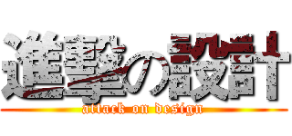 進擊の設計 (attack on design)