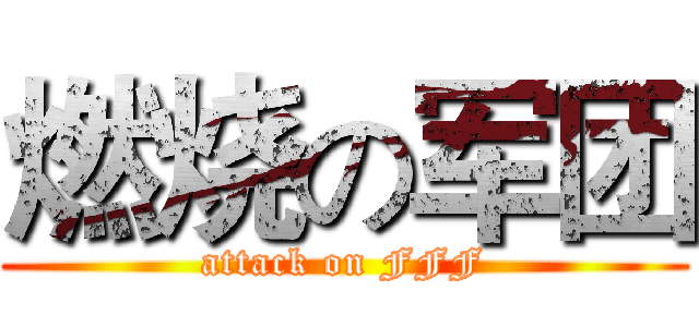 燃烧の军团 (attack on FFF)