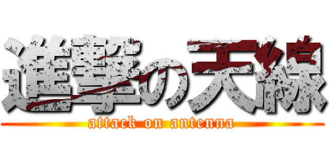 進撃の天線 (attack on antenna)