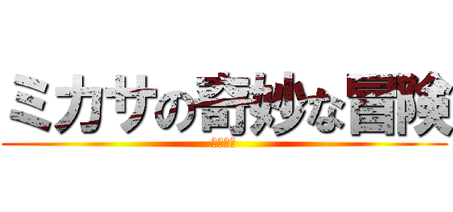 ミカサの奇妙な冒険 (みかさん)