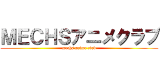 ＭＥＣＨＳアニメクラブ (mechs anime club)