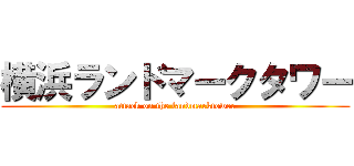 横浜ランドマークタワー (attack on the landmarktower)