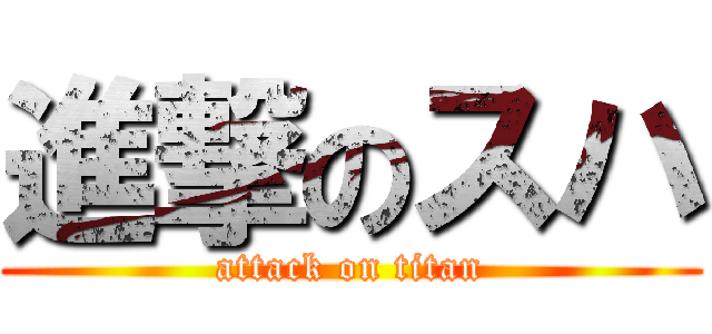 進撃のスハ (attack on titan)