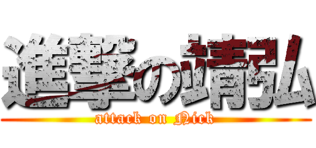 進撃の靖弘 (attack on Nick)
