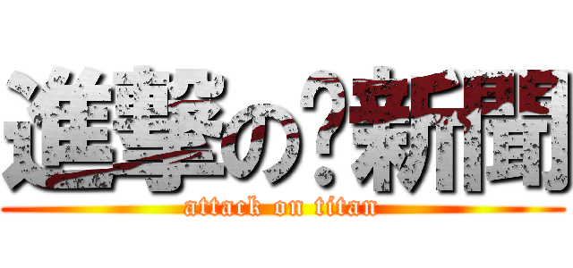 進撃の妞新聞 (attack on titan)