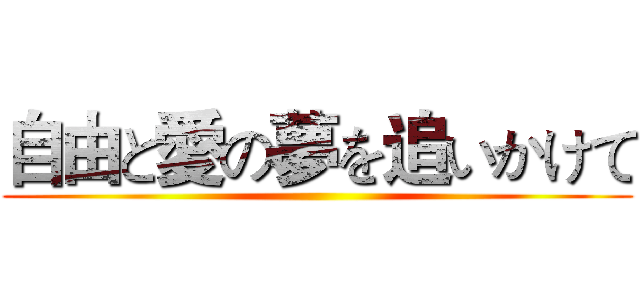 自由と愛の夢を追いかけて ()