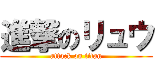 進撃のリュウ (attack on titan)