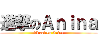 進撃のＡｎｉｎａ (Attack on Anina)