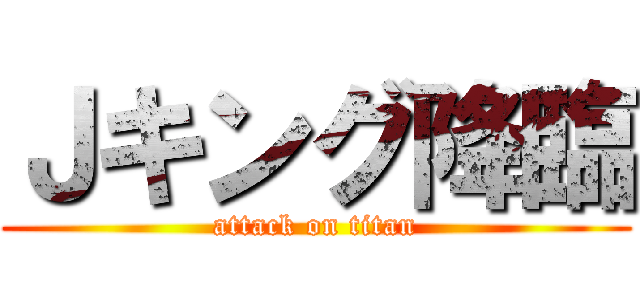 Ｊキング降臨 (attack on titan)