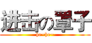 进击の罩子 (he~he~)
