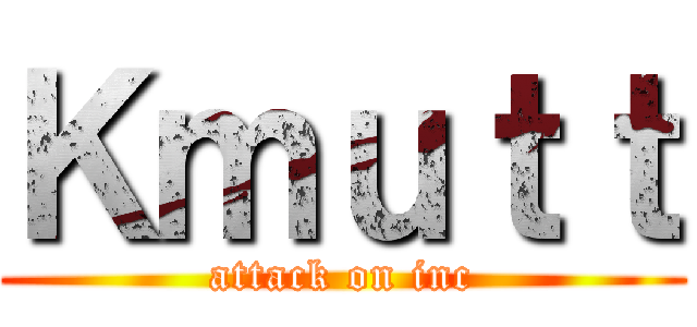 Ｋｍｕｔｔ (attack on inc)