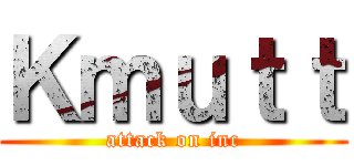 Ｋｍｕｔｔ (attack on inc)