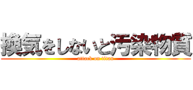 換気をしないと汚染物質 (attack on titan)