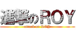 進撃のＲＯＹ (attack on ROY)