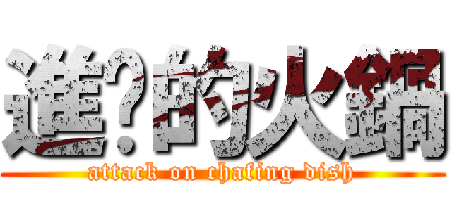 進擊的火鍋 (attack on chafing dish)