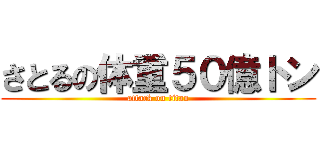 さとるの体重５０億トン (attack on titan)