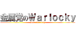 金属党のＷａｒｌｏｃｋｙ (Metal Warlocky)