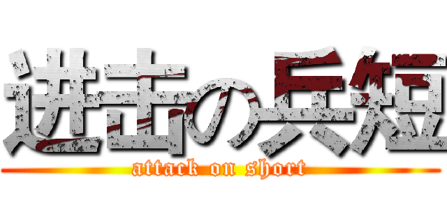 进击の兵短 (attack on short)