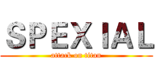 ＳＰＥＸＩＡＬ (attack on titan)