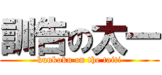 訓告の太一 (kunkoku on the taiti)
