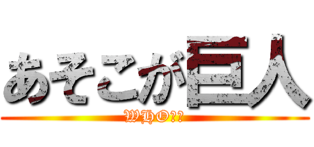 あそこが巨人 (WHO！？)