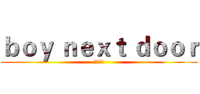 ｂｏｙ ｎｅｘｔ ｄｏｏｒ (乖乖站好)
