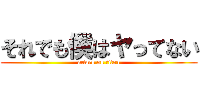 それでも僕はヤってない (attack on titan)
